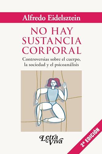 No Hay Sustancia Corporal: Controversias Sobre El Cuerpo, La Sociedad Y El Psicoanálisis