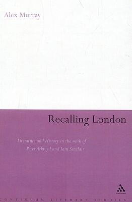 Recalling London: Literature and History in the Work of Peter Ackroyd and Iain Sinclair