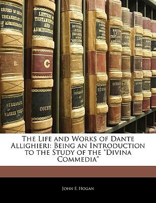 The Life and Works of Dante Alighieri: An Introduction to the Study of the Divina Commedia