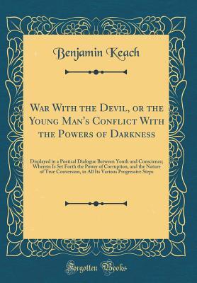 War With the Devil, or the Young Man's Conflict With the Powers of Darkness: Displayed in a Poetical Dialogue Between Youth and Conscience; Wherein Is Set Forth the Power of Corruption, and the Nature