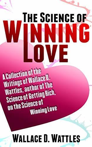 The Science of Winning Love: A Collection of the Writings of Wallace D. Wattles, author of The Science of Getting Rich, on the Science of Winning Love