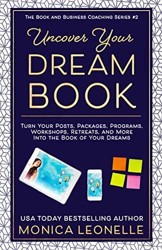 Uncover Your Dream Book: Turn Your Posts, Packages, Programs, Workshops, Retreats, and More Into the Book of Your Dreams