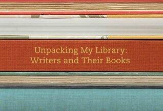 Unpacking My Library: Writers and Their Books