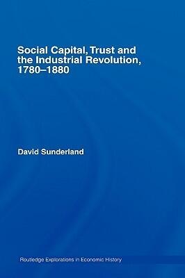 Social Capital, Trust and the Indistrial Revolution. 1780-1880