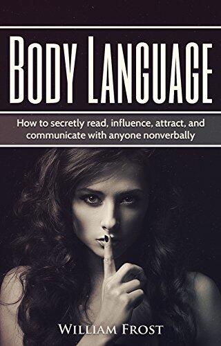 Body Laguage: How to Secretly Read, Influence, Attract, and Communicate with Anyone Non-verbally