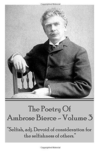 The Poetry of Ambrose Bierce - Volume 3: Selfish, Adj: Devoid of Consideration for the Selfishness of Others.