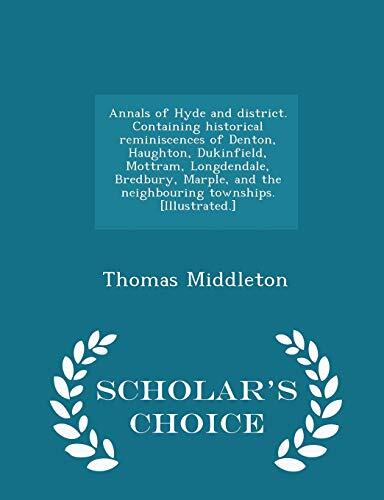 Annals of Hyde and District. Containing Historical Reminiscences of Denton, Haughton, Dukinfield, Mottram, Longdendale, Bredbury, Marple, and the Neighbouring Townships