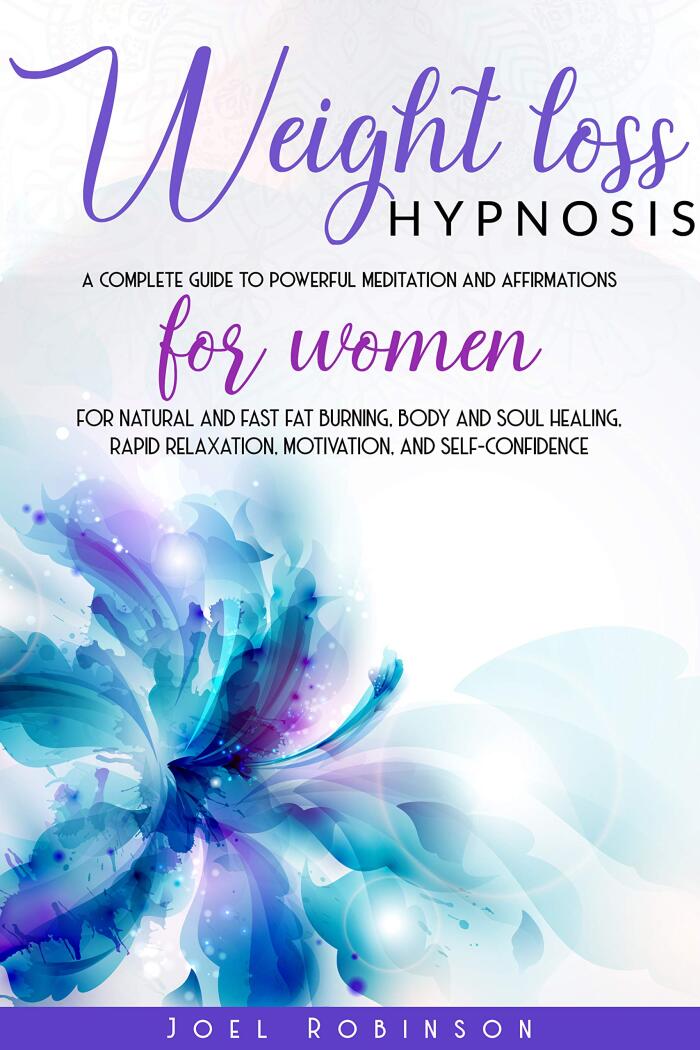 Weight Loss Hypnosis: A Complete Guide To Powerful Meditation And Affirmations For Women For Natural And Fast Fat Burning, Body And Soul Healing, Rapid Relaxation, Motivation, And Self-Confidence