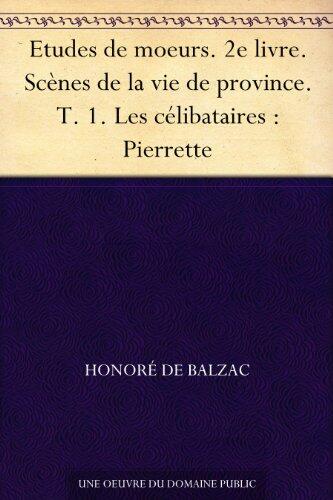 Etudes de moeurs. 2e livre. Scènes de la vie de province. T. 1. Les célibataires : Pierrette