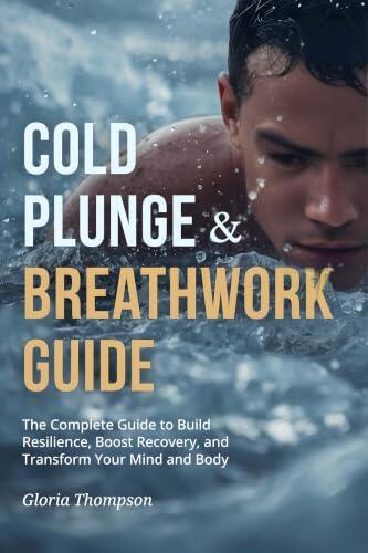 Cold Plunge & Breathwork Guide: The Complete Guide to Build Resilience, Boost Recovery, and Transform Your Mind and Body