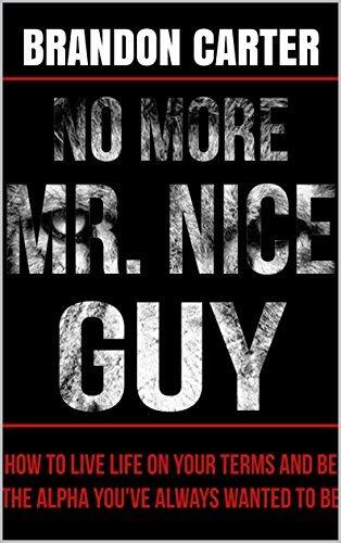 No More Mr. Nice Guy: How to Live Life on Your Terms and Be the Alpha You've Always Wanted to Be