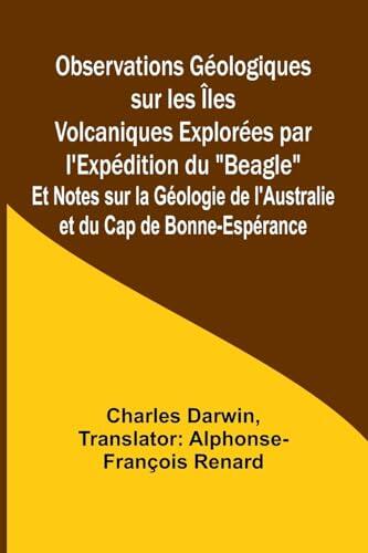 Observations Géologiques sur les Îles Volcaniques Explorées par l'Expédition du "Beagle"; Et Notes sur la Géologie de l'Australie et du Cap de Bonne-Espérance