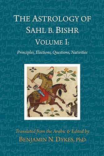 The Astrology of Sahl b. Bishr (Volume I): Principles, Elections, Questions, Nativities