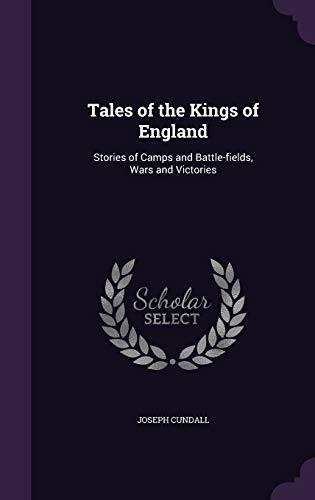 Tales of the Kings of England: Stories of Camps and Battle-fields, Wars and Victories