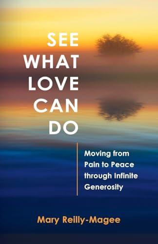 See What Love Can Do: Moving from Pain to Peace through Infinite Generosity