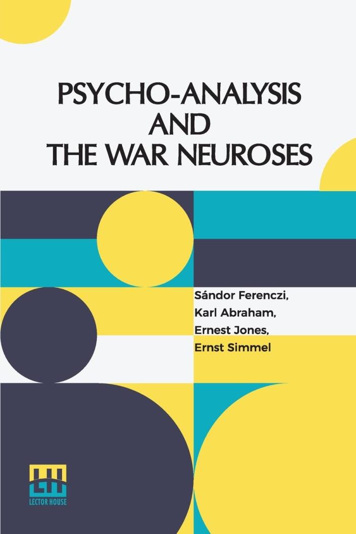 Psycho-Analysis And The War Neuroses: By Drs. S. Ferenczi (Budapest), Karl Abraham (Berlin), Ernst Simmel (Berlin), And Ernest Jones (London) ... Sigm. Freud (Vienna) Edited By Ernest Jones