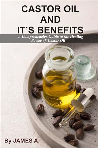 CASTOR OIL AND ITS BENEFITS: A Comprehensive Guide to the Healing Power of Castor Oil