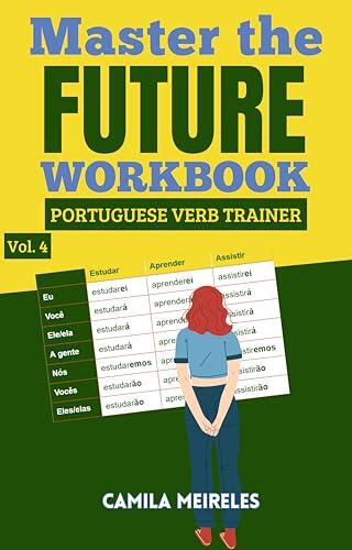 Master the FUTURE Conjugation in Brazilian Portuguese WORKBOOK : Regulars and All Irregular Verbs + Exercises + examples & answers!
