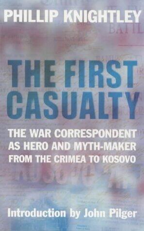 The First Casualty: the War Correspondent as Hero and Myth-maker from the Crimea to Kosovo