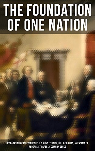 The Foundation of one Nation: Enriched edition. Declaration of Independence, U.S. Constitution, Bill of Rights, Amendments, Federalist Papers & Common Sense