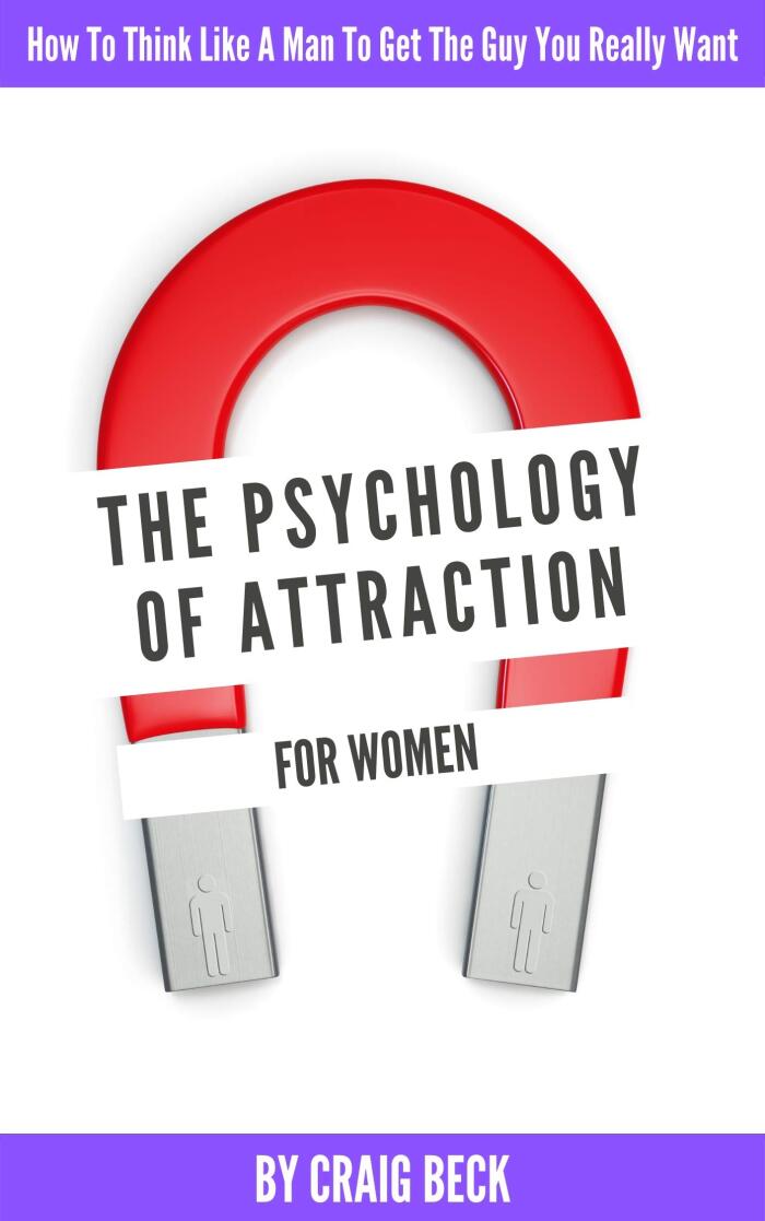 The Psychology Of Attraction For Women: How To Think Like A Man To Get The Guy You Really Want