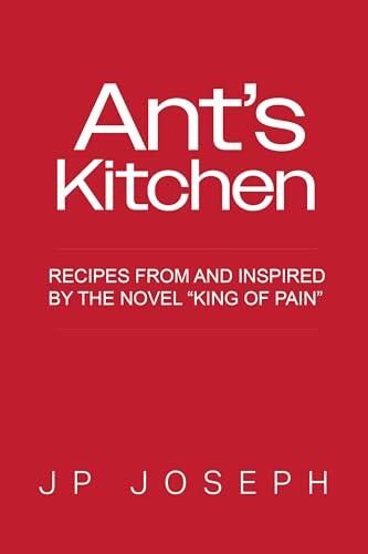 Ant's Kitchen: Recipes and cooking tips from and inspired by the novel King of Pain