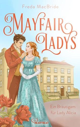 Mayfair Ladys - Ein Bräutigam für Lady Alicia: Ein romantischer und sinnlicher Liebesroman zur Regency-Zeit