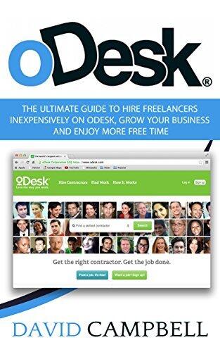 oDesk: The Ultimate Guide to Hire Freelancers Inexpensively on Odesk to Grow your Business and Enjoy More Free Time