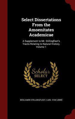 Select Dissertations From the Amoenitates Academicae: A Supplement to Mr. Stillingfleet's Tracts Relating to Natural History, Volume 1