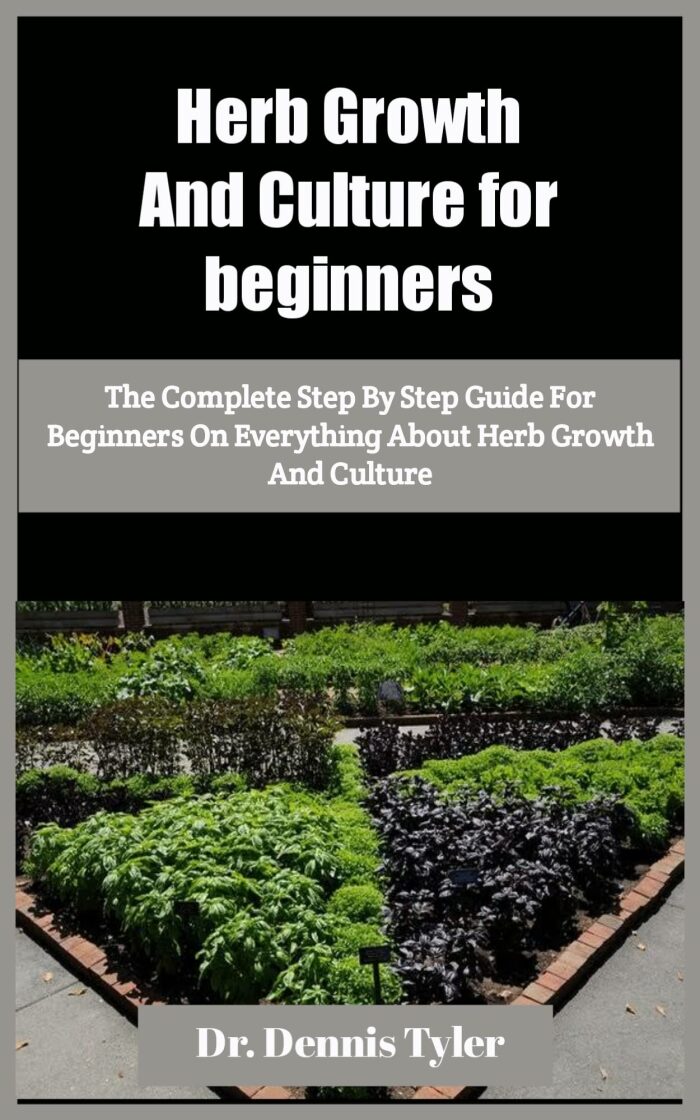 Herb Growth And Culture for beginners: The Complete Step By Step Guide For Beginners On Everything About Herb Growth And Culture