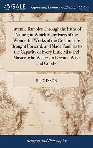 Juvenile Rambles Through the Paths of Nature; in Which Many Parts of the Wonderful Works of the Creation are Brought Forward, and Made Familiar to the ... Master, who Wishes to Become Wise and Good=