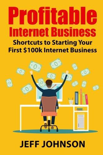 Profitable Internet Business: Shortcuts to Starting Your First $100k Internet Business