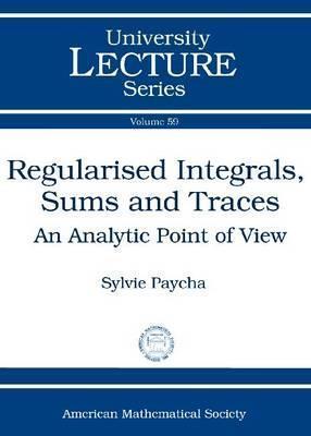 Regularised Integrals, Sums and Traces: An Analytic Point of View (University Lecture Series)
