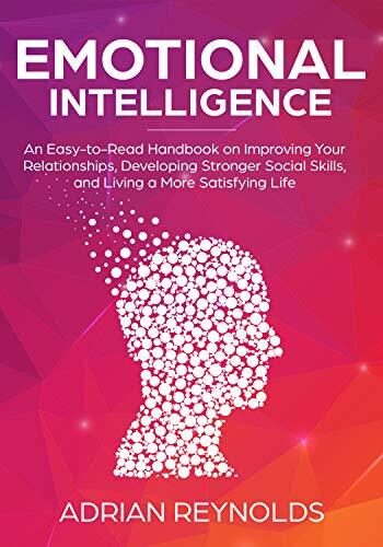 Emotional Intelligence: An Easy To Read Handbook On Improving Your Relationships, Developing Stronger Social Skills And Living A More Satisfying Life ... Leadership, Empathy, Personal Development)