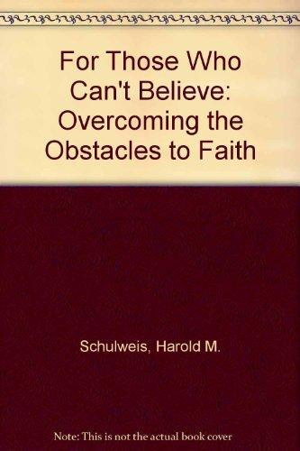 For Those Who Can't Believe: Overcoming the Obstacles to Faith