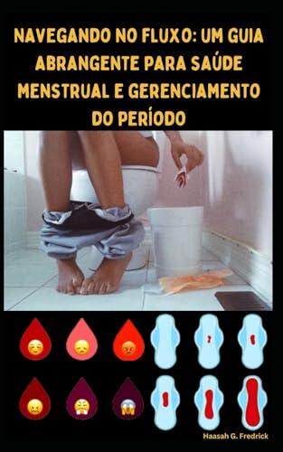 Navegando no fluxo: um guia abrangente para saúde menstrual e gerenciamento do período: Flua bem com confiança, insights de especialistas, dicas e estratégias personalizadas