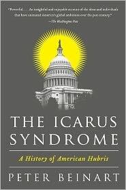 The Icarus Syndrome: A History of American Hubris - Presidential Ambition, War, Tragedy, and the Wisdom That Follows