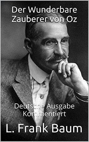 Der Wunderbare Zauberer von Oz - Deutsche Ausgabe - Kommentiert: Deutsche Ausgabe - Kommentiert