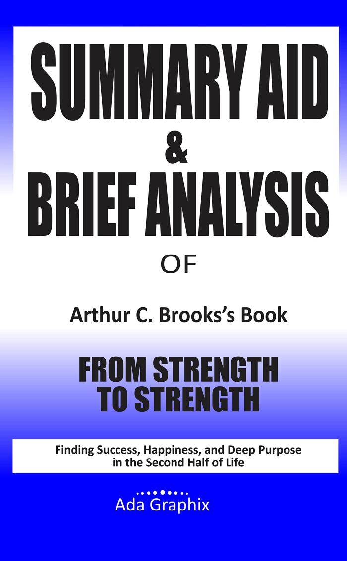 Summary Aid & Brief Analysis of Arthur C. Brooks's Book, From Strength to Strength: Finding Success, Happiness, and Deep Purpose in the Second Half of Life