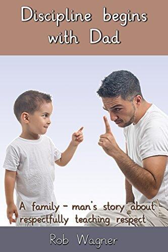 Discipline begins with Dad: A family-man's story about respectfully teaching respect.