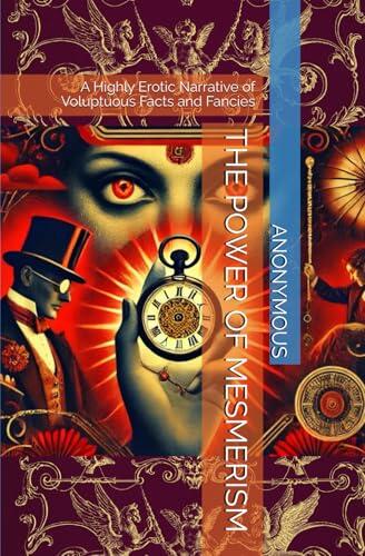 THE POWER OF MESMERISM: A Highly Erotic Narrative of Voluptuous Facts and Fancies