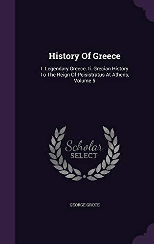 History Of Greece: I. Legendary Greece. Ii. Grecian History To The Reign Of Peisistratus At Athens, Volume 5