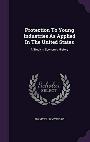 Protection To Young Industries As Applied In The United States: A Study In Economic History