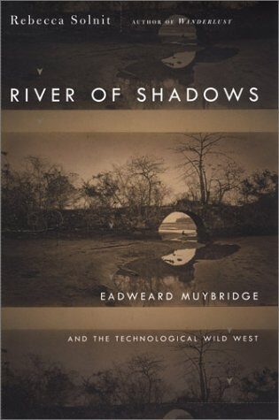 River of Shadows: Eadweard Muybridge and the Technological Wild West 1st Printing edition by Solnit, Rebecca (2003) Hardcover