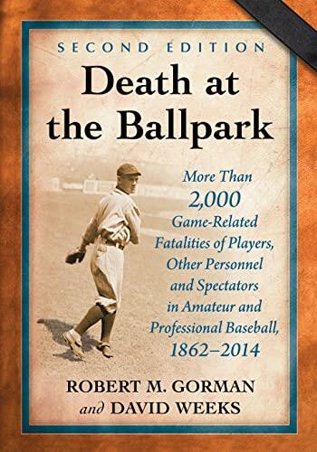 Death at the Ballpark: More Than 2,000 Game-Related Fatalities of Players, Other Personnel and Spectators in Amateur and Professional Baseball, 1862-2014 (2nd ed.)