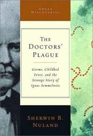 The Doctors' Plague:  Germs, Childbed Fever, and the Strange Story of Ingnac Semmelweis