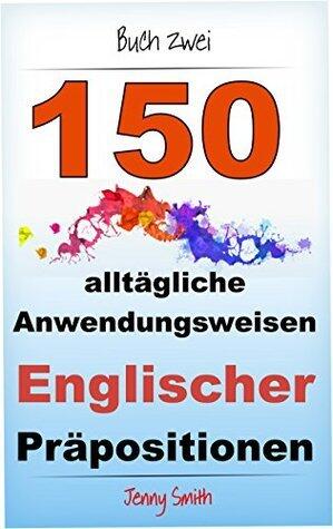 150 alltägliche Anwendungsweisen Englischer Präpositionen. Buch Zwei: Mittlere Niveaustufe