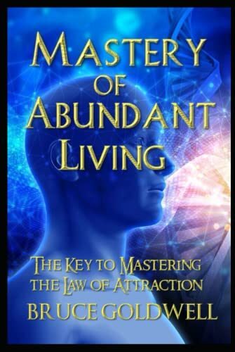 Mastery of Abundant Living: The Keys to Mastering the Law of Attraction