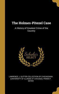 The Holmes-Pitezel Case: A History of Greatest Crime of the Country