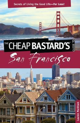 Cheap Bastard's(r) Guide to San Francisco: Secrets of Living the Good Life--For Less!